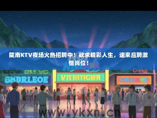 陇南KTV夜场火热招聘中！欲求精彩人生，速来应聘激情岗位！