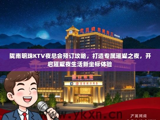 陇南明珠KTV夜总会预订攻略，打造专属璀璨之夜，开启璀璨夜生活新坐标体验