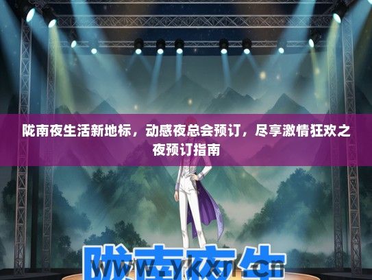 陇南夜生活新地标，动感夜总会预订，尽享激情狂欢之夜预订指南
